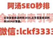 北京首套房贷利率2020,北京首套房贷利率2024计算器。