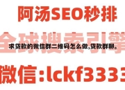 求贷款的微信群二维码怎么做,贷款群聊。