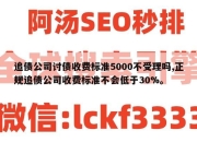 追债公司讨债收费标准5000不受理吗,正规追债公司收费标准不会低于30%。
