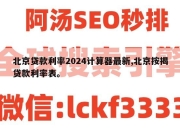 北京贷款利率2024计算器最新,北京按揭贷款利率表。