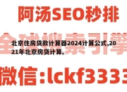 北京住房贷款计算器2024计算公式,2021年北京房贷计算。