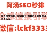 被黑网贷强制下款怎么办,被强制下款爆通讯录怎么办。
