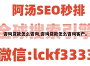 咨询贷款怎么咨询,咨询贷款怎么咨询客户。