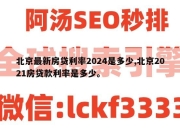 北京最新房贷利率2024是多少,北京2021房贷款利率是多少。