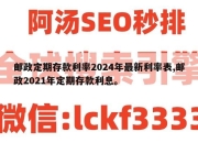邮政定期存款利率2024年最新利率表,邮政2021年定期存款利息。