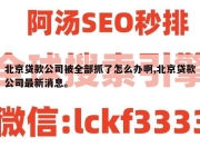 北京贷款公司被全部抓了怎么办啊,北京贷款公司最新消息。
