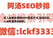 私人加微信借钱6000联系方式,加微信私人贷款是真的假的。