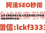 北京正规的贷款公司,北京正规贷款公司的授信额度和利率比较。
