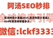 房贷利率计算器2024,房贷利率计算器2024年房贷利率是多少。