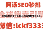 北京新房房贷计算器,北京买房房贷计算器。