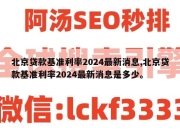 北京贷款基准利率2024最新消息,北京贷款基准利率2024最新消息是多少。