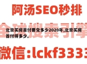 北京买房首付要交多少2020年,北京买房首付得多少。
