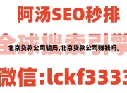 北京贷款公司骗局,北京贷款公司赚钱吗。