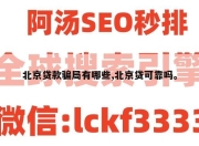 北京贷款骗局有哪些,北京贷可靠吗。