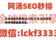 北京贷款利率表2024年11月,北京贷款利率调整最新消息。