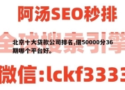 北京十大贷款公司排名,借50000分36期哪个平台好。