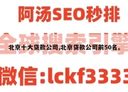 北京十大贷款公司,北京贷款公司前50名。