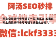 网上贷款银行卡号错了一位,怎么办,如果在网上贷款银行卡号写错了该怎么办呢?。