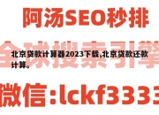 北京贷款计算器2023下载,北京贷款还款计算。