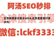 北京买房首付多少2024,北京买房首付多少万。