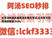 北京贷款骗局最新消息曝光电话,北京警方抓获贷款骗局2020。