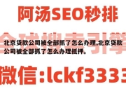 北京贷款公司被全部抓了怎么办理,北京贷款公司被全部抓了怎么办理抵押。