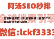北京房屋贷款计算,北京房贷计算器2020最新北京各银行房贷。