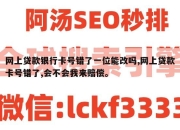 网上贷款银行卡号错了一位能改吗,网上贷款卡号错了,会不会我来赔偿。