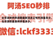 北京贷款利率调整最新消息公布时间是多少,北京贷款基准利率是多少。