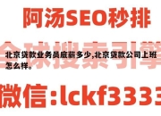 北京贷款业务员底薪多少,北京贷款公司上班怎么样。
