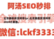 北京最新房贷利率lpr,北京最新房贷利率2024计算器。