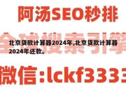 北京贷款计算器2024年,北京贷款计算器2024年还款。