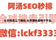 北京网贷上门催收,北京催收是哪个平台。