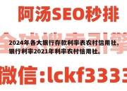 2024年各大银行存款利率表农村信用社,银行利率2021年利率农村信用社。