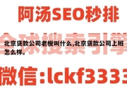 北京贷款公司老板叫什么,北京贷款公司上班怎么样。