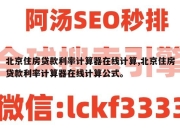 北京住房贷款利率计算器在线计算,北京住房贷款利率计算器在线计算公式。