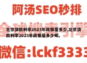 北京贷款利率2023年政策是多少,北京贷款利率2023年政策是多少呢。