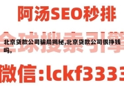 北京贷款公司骗局揭秘,北京贷款公司很挣钱吗。