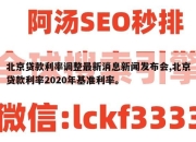 北京贷款利率调整最新消息新闻发布会,北京贷款利率2020年基准利率。