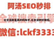 北京贷款是真的吗知乎,北京贷款好做吗。