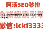 北京贷款中介好做吗现在,北京贷款中介公司可靠吗。
