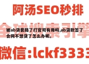 被ab贷套路了打官司有用吗,ab贷款签了合同不想贷了怎么办呢。