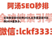 北京房贷首付比例2024,北京房贷首付比例2024是多少。
