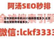 北京贷款利率表2023最新版是多少,北京现在贷款利率是多少。