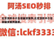 北京贷款中介包装骗贷案例,北京贷款中介包装骗贷案例最新。