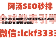 北京贷款骗局最新消息新闻报道,北京贷款骗局最新消息新闻报道视频。