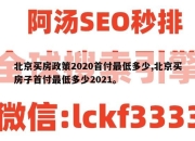 北京买房政策2020首付最低多少,北京买房子首付最低多少2021。