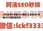 北京房贷计算器2020最新,北京房贷计算器2021最新版在线。