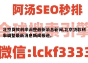 北京贷款利率调整最新消息新闻,北京贷款利率调整最新消息新闻报道。